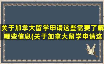 关于加拿大留学申请这些需要了解哪些信息(关于加拿大留学申请这些需要了解的问题)