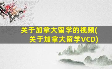 关于加拿大留学的视频(关于加拿大留学VCD)