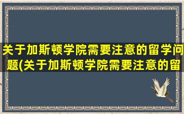 关于加斯顿学院需要注意的留学问题(关于加斯顿学院需要注意的留学问题有)