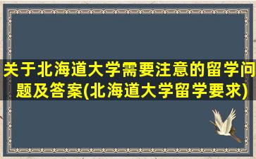 关于北海道大学需要注意的留学问题及答案(北海道大学留学要求)