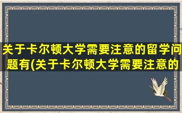 关于卡尔顿大学需要注意的留学问题有(关于卡尔顿大学需要注意的留学问题)