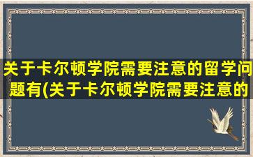 关于卡尔顿学院需要注意的留学问题有(关于卡尔顿学院需要注意的留学问题)