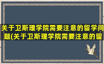 关于卫斯理学院需要注意的留学问题(关于卫斯理学院需要注意的留学问题有)