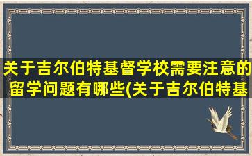 关于吉尔伯特基督学校需要注意的留学问题有哪些(关于吉尔伯特基督学校需要注意的留学问题有)