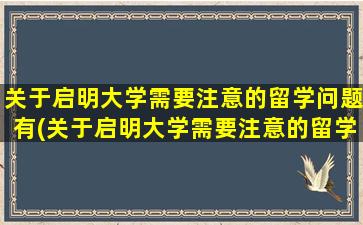 关于启明大学需要注意的留学问题有(关于启明大学需要注意的留学问题及答案)