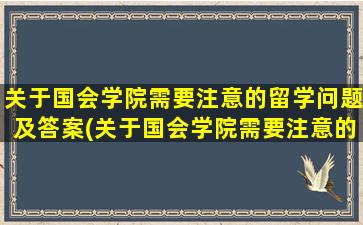 关于国会学院需要注意的留学问题及答案(关于国会学院需要注意的留学问题)