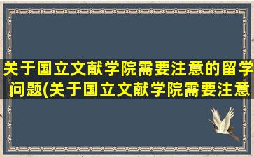 关于国立文献学院需要注意的留学问题(关于国立文献学院需要注意的留学问题有)