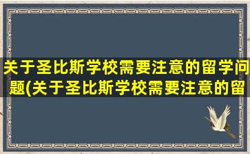 关于圣比斯学校需要注意的留学问题(关于圣比斯学校需要注意的留学问题有)