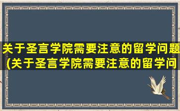 关于圣言学院需要注意的留学问题(关于圣言学院需要注意的留学问题有)