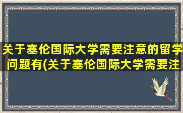 关于塞伦国际大学需要注意的留学问题有(关于塞伦国际大学需要注意的留学问题)