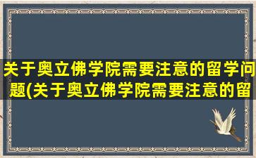 关于奥立佛学院需要注意的留学问题(关于奥立佛学院需要注意的留学问题及答案)