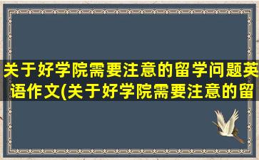 关于好学院需要注意的留学问题英语作文(关于好学院需要注意的留学问题及答案)