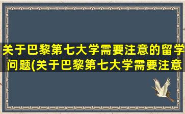 关于巴黎第七大学需要注意的留学问题(关于巴黎第七大学需要注意的留学问题有)