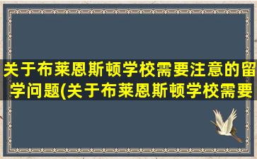 关于布莱恩斯顿学校需要注意的留学问题(关于布莱恩斯顿学校需要注意的留学问题有)