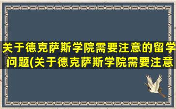 关于德克萨斯学院需要注意的留学问题(关于德克萨斯学院需要注意的留学问题有)