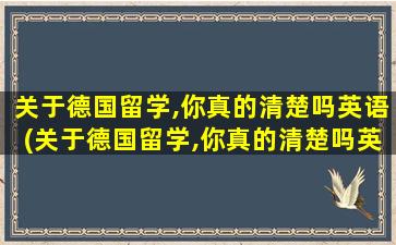 关于德国留学,你真的清楚吗英语(关于德国留学,你真的清楚吗英文翻译)