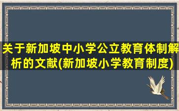 关于新加坡中小学公立教育体制解析的文献(新加坡小学教育制度)