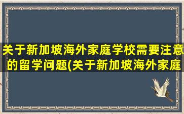 关于新加坡海外家庭学校需要注意的留学问题(关于新加坡海外家庭学校需要注意的留学问题有)