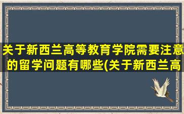 关于新西兰高等教育学院需要注意的留学问题有哪些(关于新西兰高等教育学院需要注意的留学问题有)