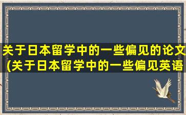 关于日本留学中的一些偏见的论文(关于日本留学中的一些偏见英语作文)