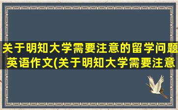 关于明知大学需要注意的留学问题英语作文(关于明知大学需要注意的留学问题)