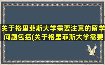 关于格里菲斯大学需要注意的留学问题包括(关于格里菲斯大学需要注意的留学问题是)