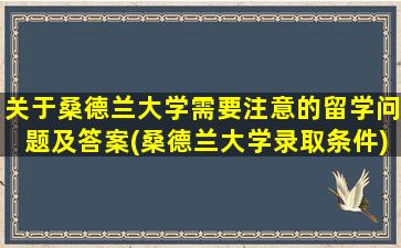 关于桑德兰大学需要注意的留学问题及答案(桑德兰大学录取条件)