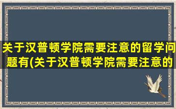 关于汉普顿学院需要注意的留学问题有(关于汉普顿学院需要注意的留学问题)