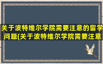 关于波特维尔学院需要注意的留学问题(关于波特维尔学院需要注意的留学问题有)