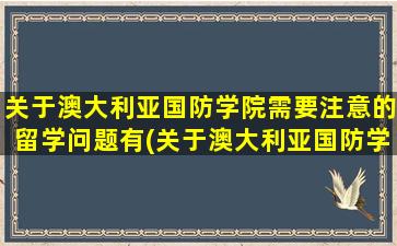 关于澳大利亚国防学院需要注意的留学问题有(关于澳大利亚国防学院需要注意的留学问题及答案)