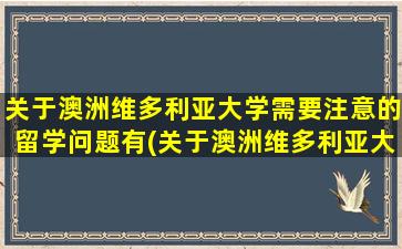 关于澳洲维多利亚大学需要注意的留学问题有(关于澳洲维多利亚大学需要注意的留学问题及答案)