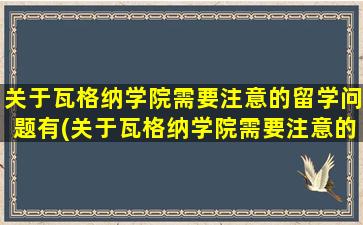 关于瓦格纳学院需要注意的留学问题有(关于瓦格纳学院需要注意的留学问题及答案)