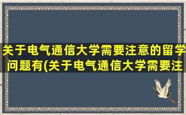 关于电气通信大学需要注意的留学问题有(关于电气通信大学需要注意的留学问题)