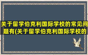 关于留学伯克利国际学校的常见问题有(关于留学伯克利国际学校的常见问题及答案)