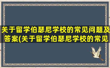 关于留学伯瑟尼学校的常见问题及答案(关于留学伯瑟尼学校的常见问题)