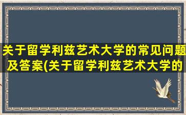 关于留学利兹艺术大学的常见问题及答案(关于留学利兹艺术大学的常见问题有)