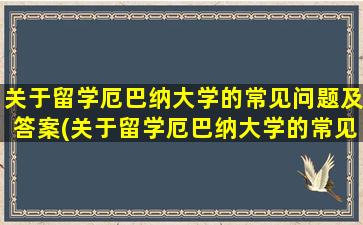 关于留学厄巴纳大学的常见问题及答案(关于留学厄巴纳大学的常见问题和答案)