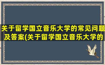 关于留学国立音乐大学的常见问题及答案(关于留学国立音乐大学的常见问题有)