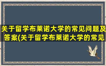 关于留学布莱诺大学的常见问题及答案(关于留学布莱诺大学的常见问题有)