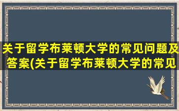 关于留学布莱顿大学的常见问题及答案(关于留学布莱顿大学的常见问题有)