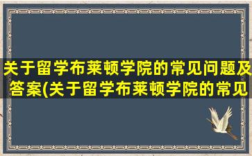 关于留学布莱顿学院的常见问题及答案(关于留学布莱顿学院的常见问题有)