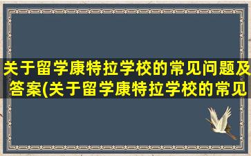 关于留学康特拉学校的常见问题及答案(关于留学康特拉学校的常见问题有)