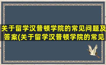 关于留学汉普顿学院的常见问题及答案(关于留学汉普顿学院的常见问题有)