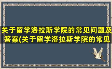 关于留学洛拉斯学院的常见问题及答案(关于留学洛拉斯学院的常见问题和答案)