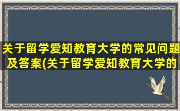 关于留学爱知教育大学的常见问题及答案(关于留学爱知教育大学的常见问题有)