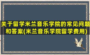 关于留学米兰音乐学院的常见问题和答案(米兰音乐学院留学费用)