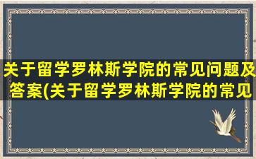 关于留学罗林斯学院的常见问题及答案(关于留学罗林斯学院的常见问题和答案)