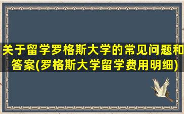 关于留学罗格斯大学的常见问题和答案(罗格斯大学留学费用明细)