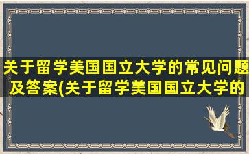 关于留学美国国立大学的常见问题及答案(关于留学美国国立大学的常见问题有)