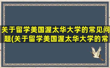 关于留学美国渥太华大学的常见问题(关于留学美国渥太华大学的常见问题和答案)